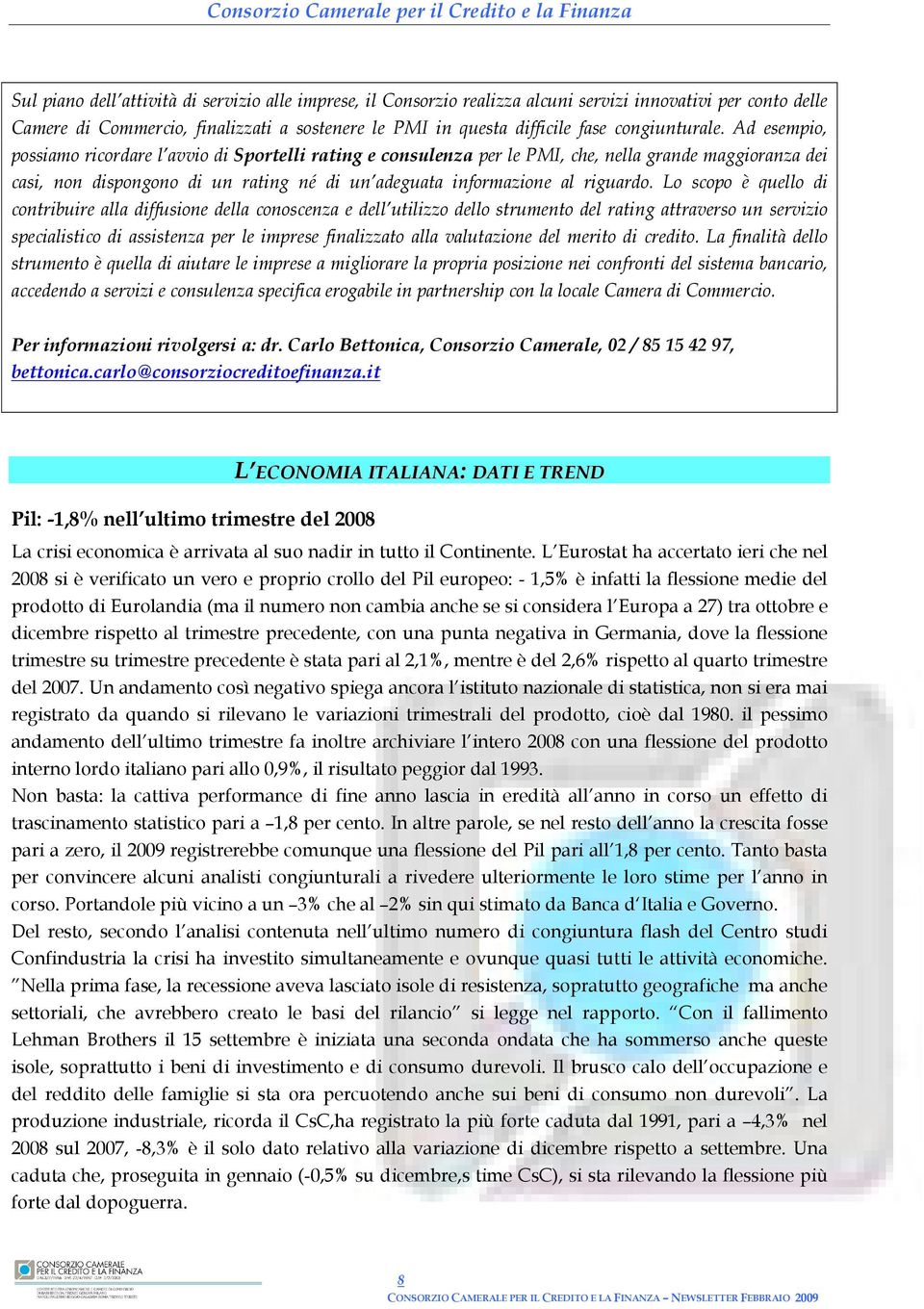 Ad esempio, possiamo ricordare l avvio di Sportelli rating e consulenza per le PMI, che, nella grande maggioranza dei casi, non dispongono di un rating né di un adeguata informazione al riguardo.