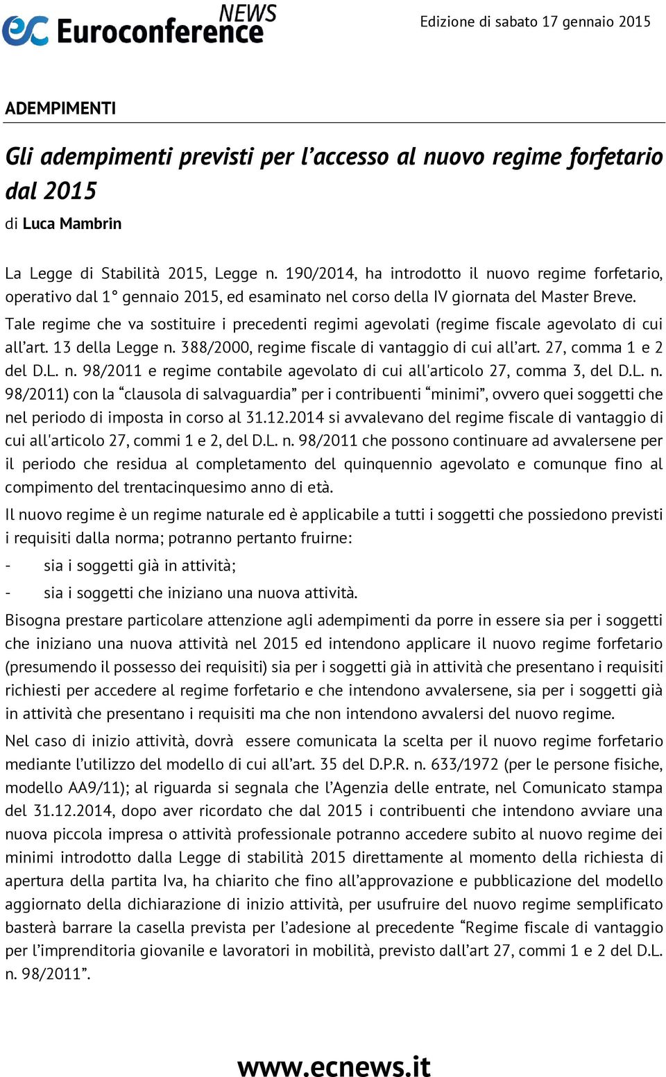 Tale regime che va sostituire i precedenti regimi agevolati (regime fiscale agevolato di cui all art. 13 della Legge n. 388/2000, regime fiscale di vantaggio di cui all art. 27, comma 1 e 2 del D.L. n. 98/2011 e regime contabile agevolato di cui all'articolo 27, comma 3, del D.