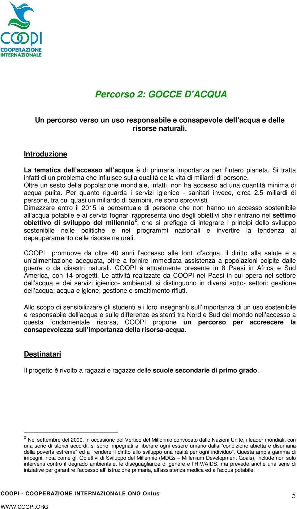 Oltre un sesto della popolazione mondiale, infatti, non ha accesso ad una quantità minima di acqua pulita. Per quanto riguarda i servizi igienico - sanitari invece, circa 2.