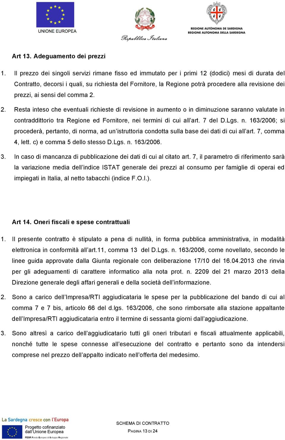 prezzi, ai sensi del comma 2. 2. Resta inteso che eventuali richieste di revisione in aumento o in diminuzione saranno valutate in contraddittorio tra Regione ed Fornitore, nei termini di cui all art.