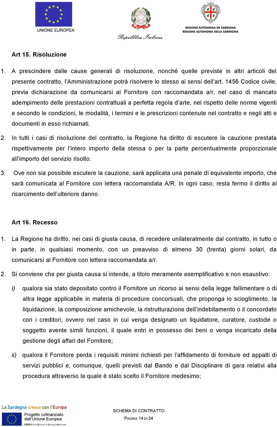 1456 Codice civile, previa dichiarazione da comunicarsi al Fornitore con raccomandata a/r, nel caso di mancato adempimento delle prestazioni contrattuali a perfetta regola d arte, nel rispetto delle