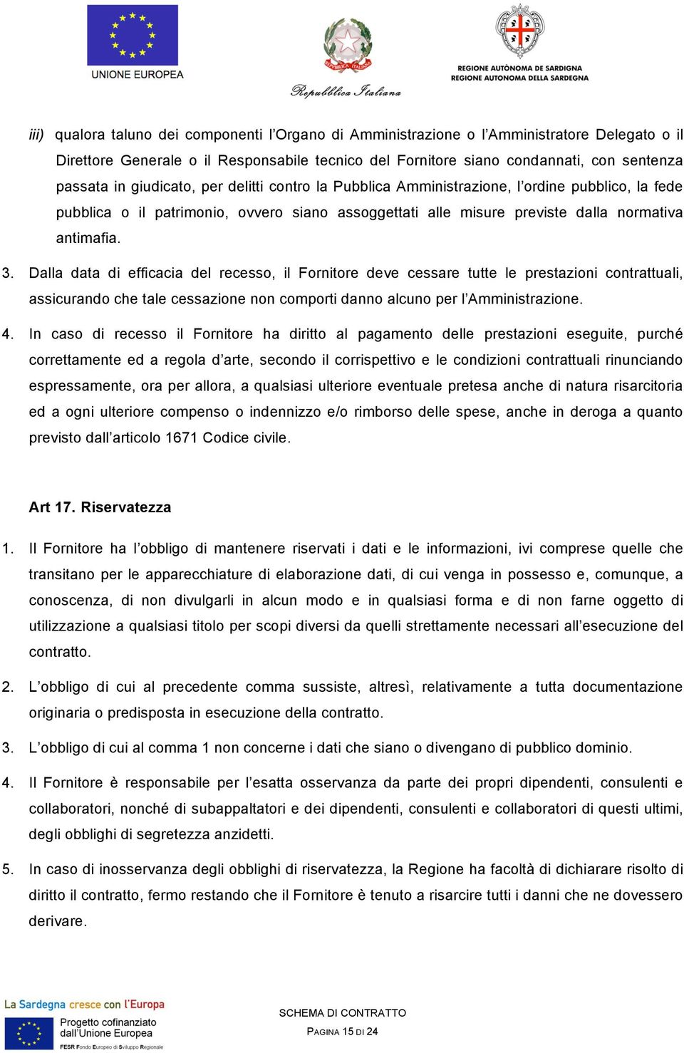 Dalla data di efficacia del recesso, il Fornitore deve cessare tutte le prestazioni contrattuali, assicurando che tale cessazione non comporti danno alcuno per l Amministrazione. 4.