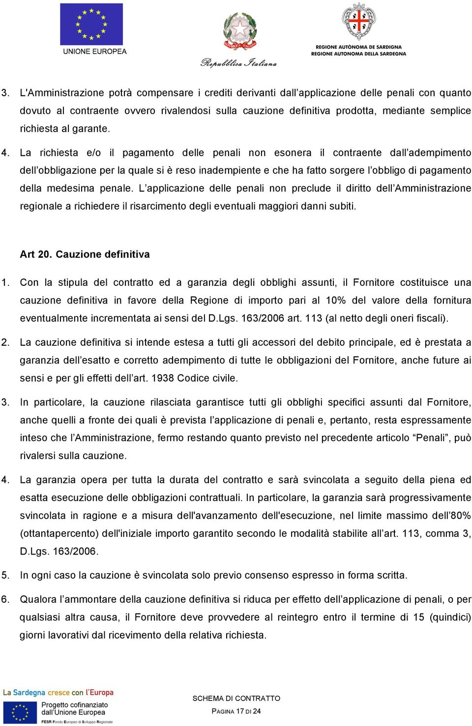 La richiesta e/o il pagamento delle penali non esonera il contraente dall adempimento dell obbligazione per la quale si è reso inadempiente e che ha fatto sorgere l obbligo di pagamento della