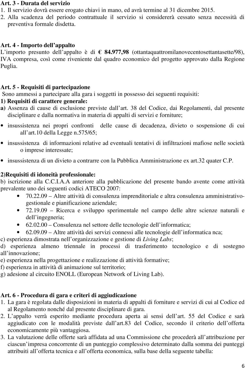 977,98 (ottantaquattromilanovecentosettantasette/98), IVA compresa, così come riveniente dal quadro economico del progetto approvato dalla Regione Puglia. Art.