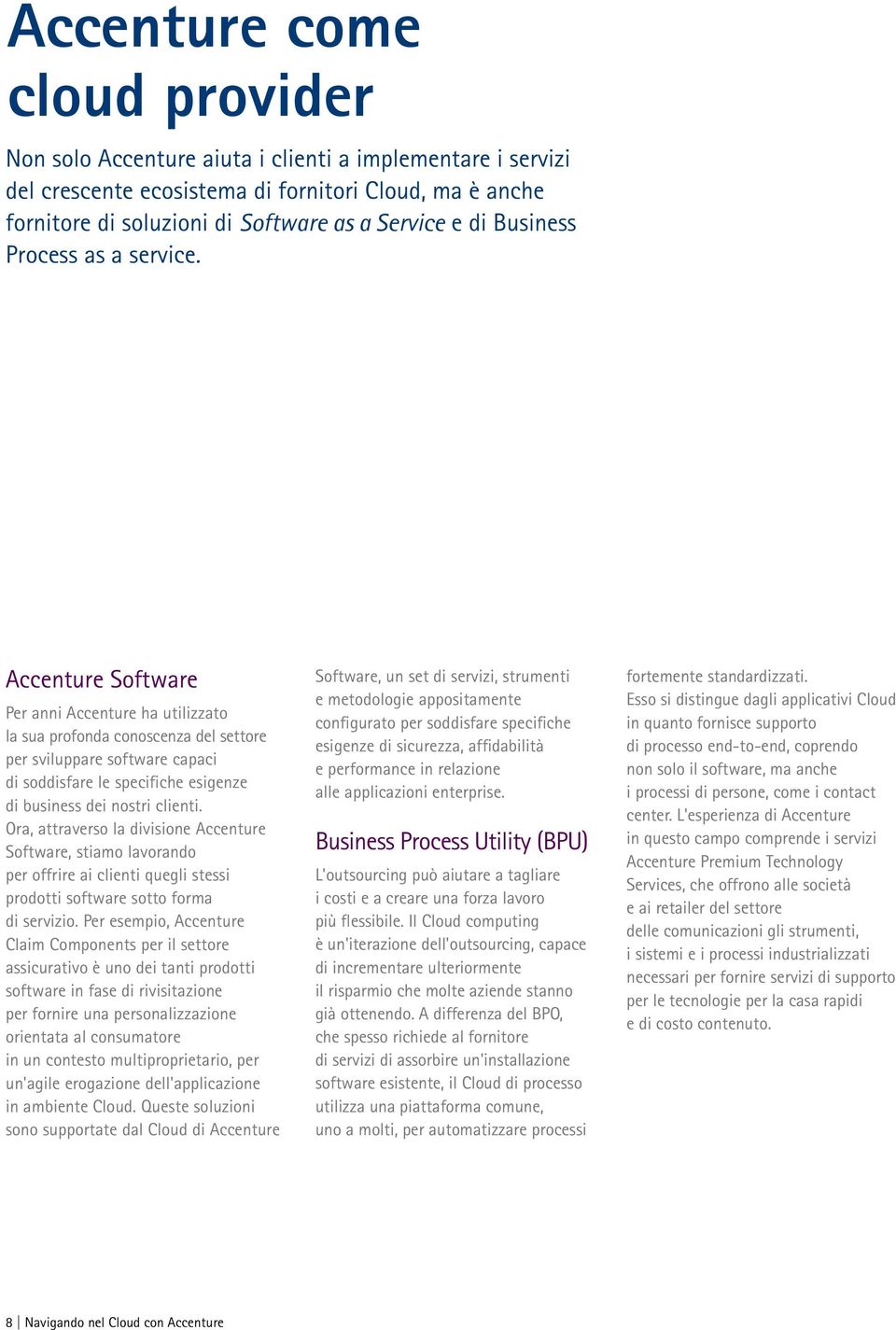 Accenture Software Per anni Accenture ha utilizzato la sua profonda conoscenza del settore per sviluppare software capaci di soddisfare le specifiche esigenze di business dei nostri clienti.