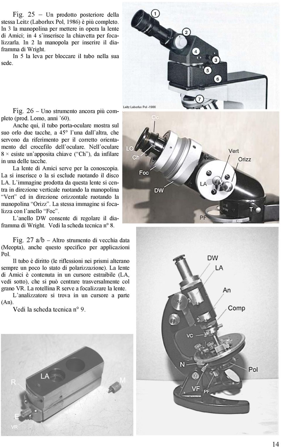 Anche qui, il tubo porta-oculare mostra sul suo orlo due tacche, a 45 l una dall altra, che servono da riferimento per il corretto orientamento del crocefilo dell oculare.