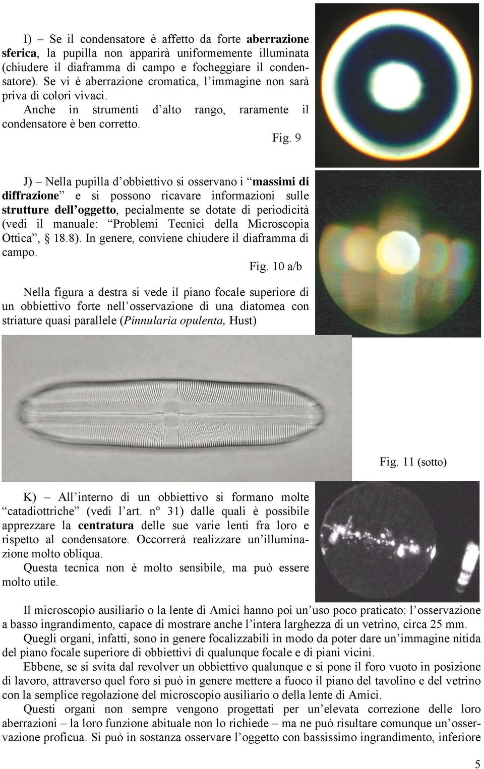 9 J) Nella pupilla d obbiettivo si osservano i massimi di diffrazione e si possono ricavare informazioni sulle strutture dell oggetto, pecialmente se dotate di periodicità (vedi il manuale: Problemi