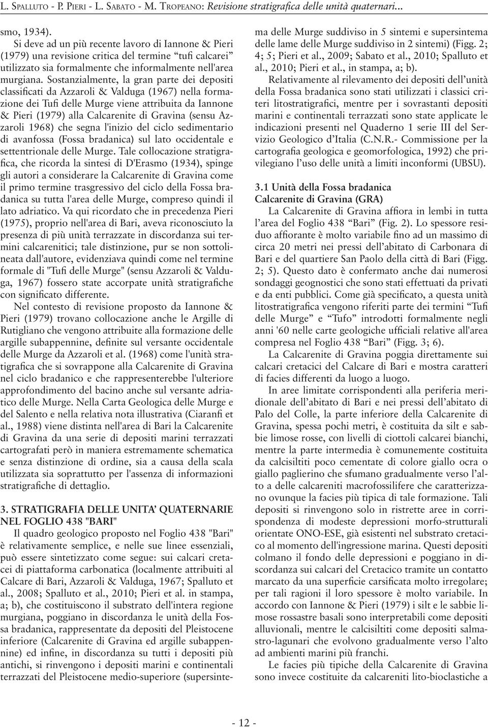Sostanzialmente, la gran parte dei depositi classificati da Azzaroli & Valduga (1967) nella formazione dei Tufi delle Murge viene attribuita da Iannone & Pieri (1979) alla Calcarenite di Gravina