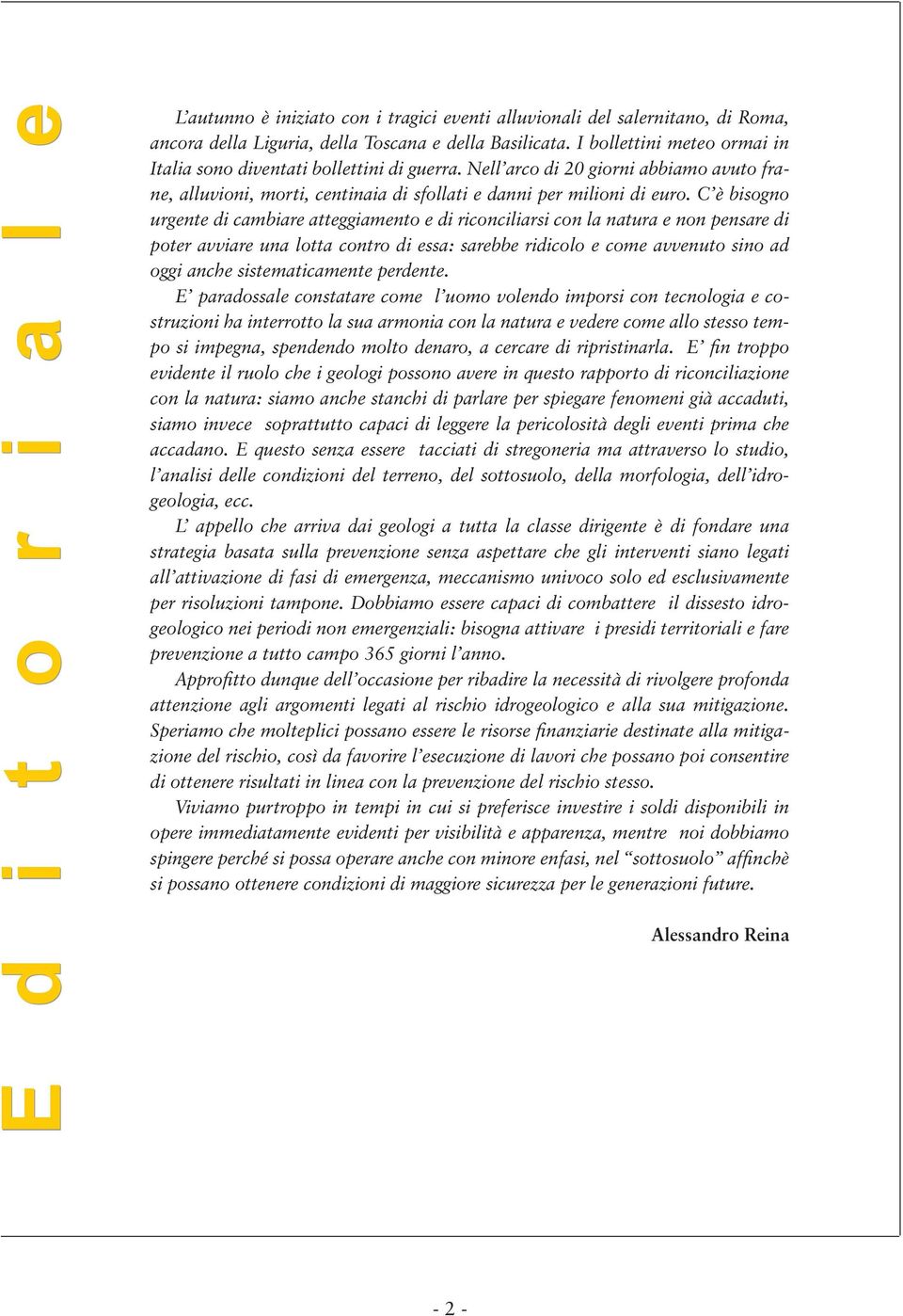 C è bisogno urgente di cambiare atteggiamento e di riconciliarsi con la natura e non pensare di poter avviare una lotta contro di essa: sarebbe ridicolo e come avvenuto sino ad oggi anche