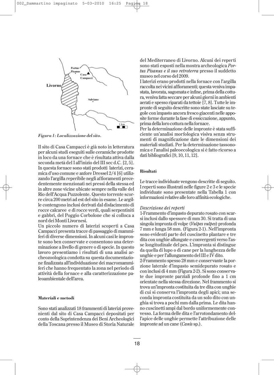 In questa fornace sono stati prodotti laterizi, ceramica d uso comune e anfore Dressel 2/4 [6] utilizzando l argilla reperibile negli affioramenti precedentemente menzionati nei pressi della stessa