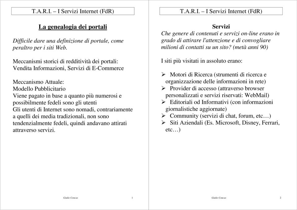 sono gli utenti Gli utenti di Internet sono nomadi, contrariamente a quelli dei media tradizionali, non sono tendenzialmente fedeli, quindi andavano attirati attraverso servizi.