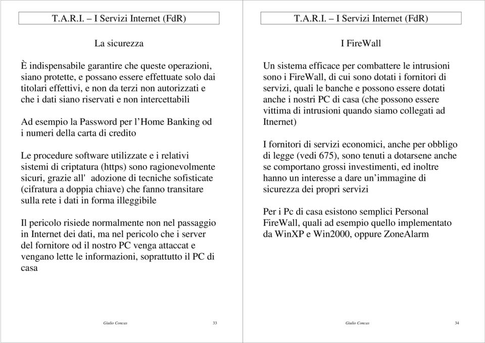 sicuri, grazie all' adozione di tecniche sofisticate (cifratura a doppia chiave) che fanno transitare sulla rete i dati in forma illeggibile Il pericolo risiede normalmente non nel passaggio in