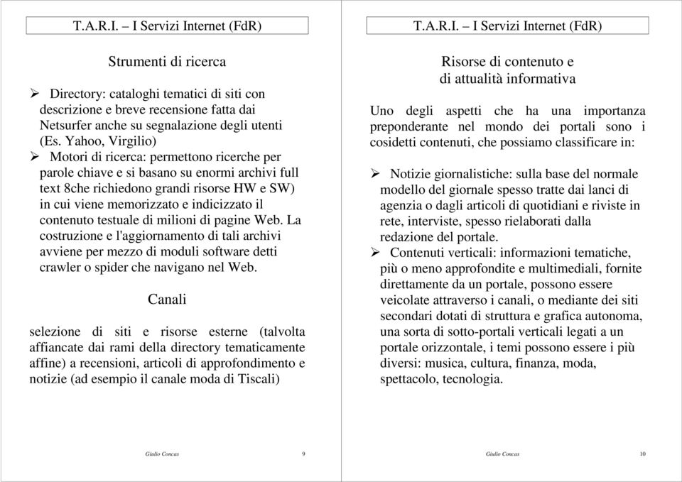 contenuto testuale di milioni di pagine Web. La costruzione e l'aggiornamento di tali archivi avviene per mezzo di moduli software detti crawler o spider che navigano nel Web.