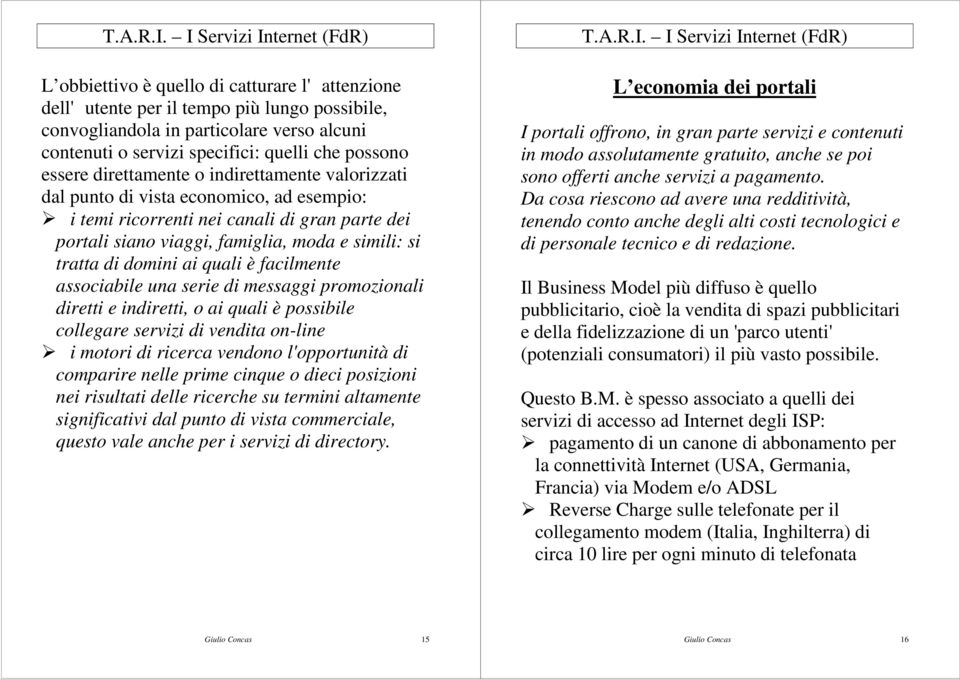 ai quali è facilmente associabile una serie di messaggi promozionali diretti e indiretti, o ai quali è possibile collegare servizi di vendita on-line ¾ i motori di ricerca vendono l'opportunità di