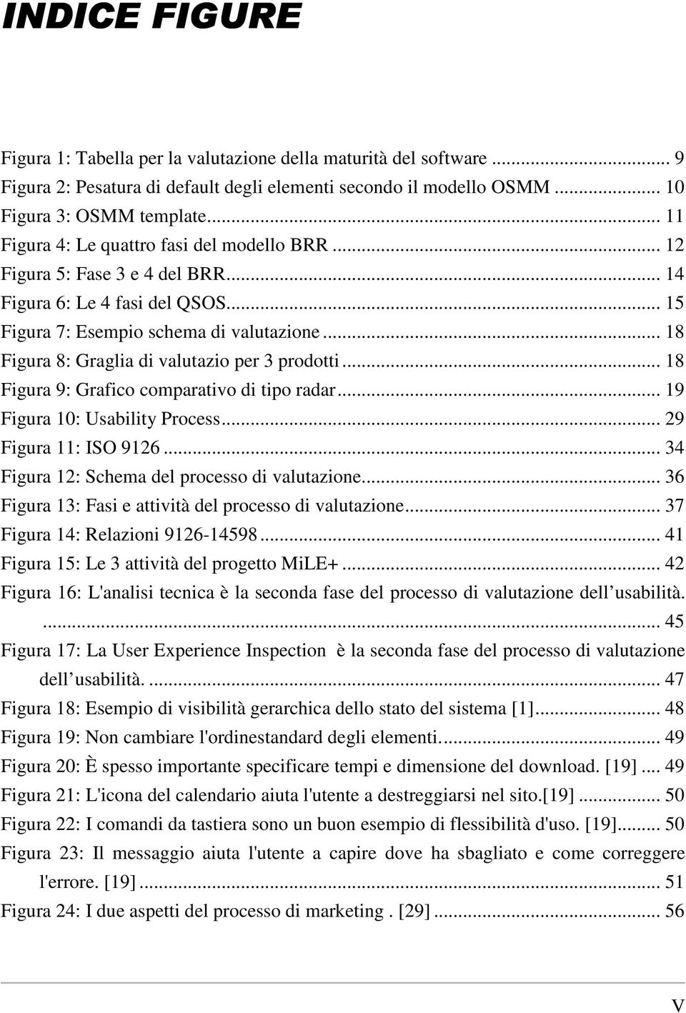 .. 18 Figura 8: Graglia di valutazio per 3 prodotti... 18 Figura 9: Grafico comparativo di tipo radar... 19 Figura 10: Usability Process... 29 Figura 11: ISO 9126.