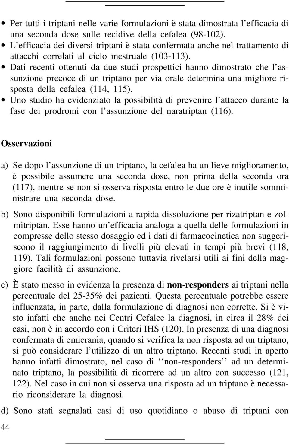 Dati recenti ottenuti da due studi prospettici hanno dimostrato che l assunzione precoce di un triptano per via orale determina una migliore risposta della cefalea (114, 115).