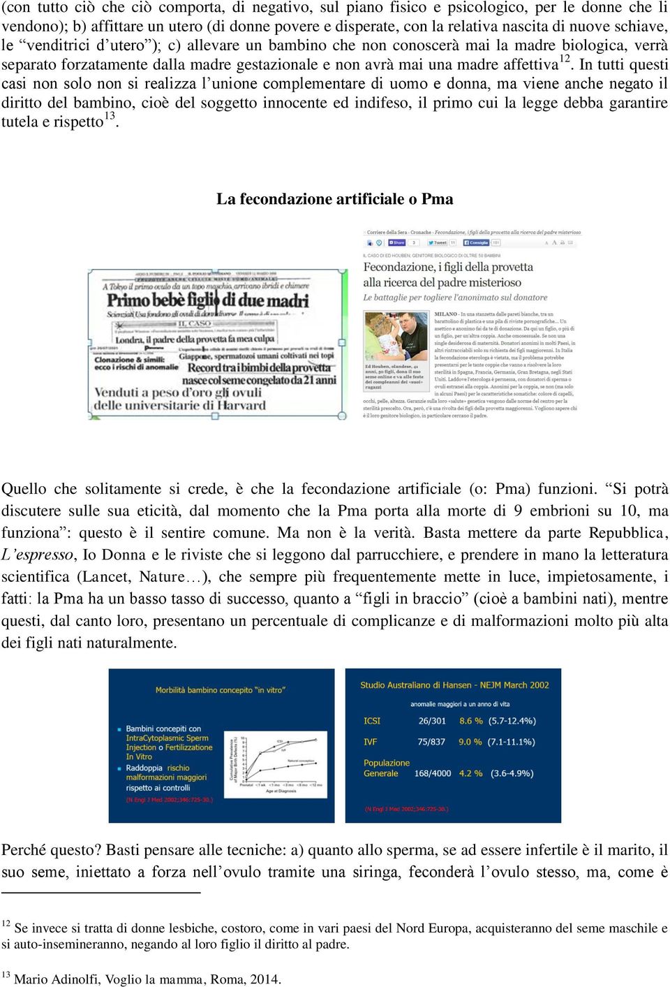 In tutti questi casi non solo non si realizza l unione complementare di uomo e donna, ma viene anche negato il diritto del bambino, cioè del soggetto innocente ed indifeso, il primo cui la legge