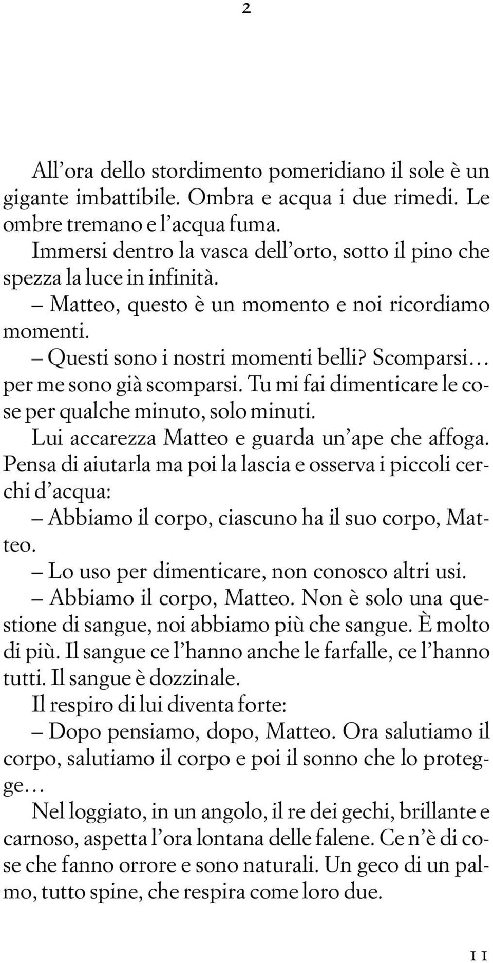 Scomparsi per me sono già scomparsi. Tu mi fai dimenticare le cose per qualche minuto, solo minuti. Lui accarezza Matteo e guarda un ape che affoga.