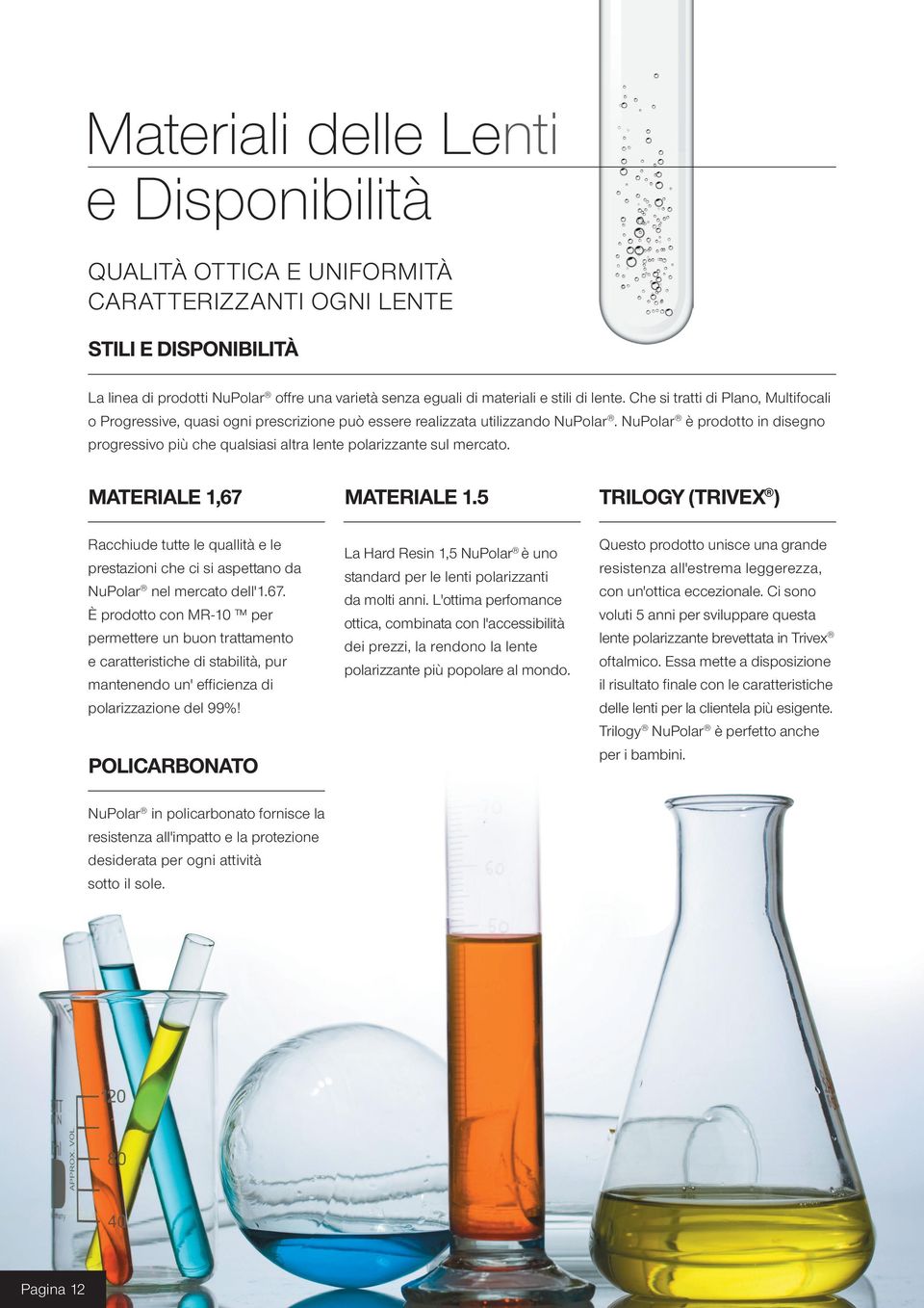 NuPolar è prodotto in disegno progressivo più che qualsiasi altra lente polarizzante sul mercato. MATERIALE 1,67 MATERIALE 1.