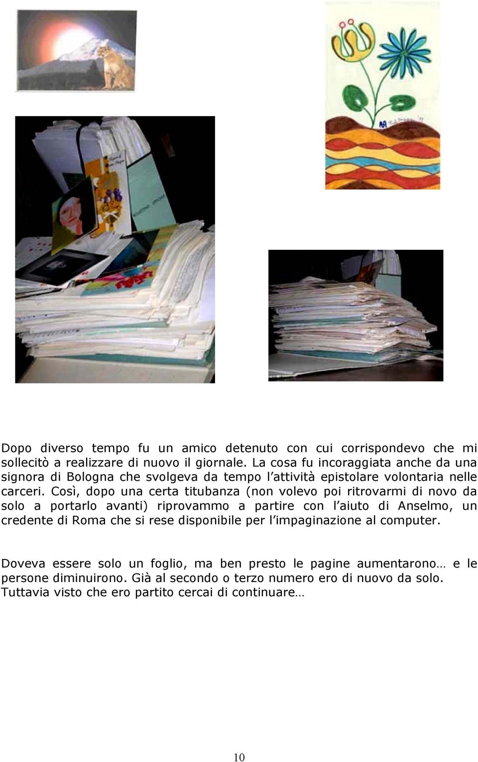 Così, dopo una certa titubanza (non volevo poi ritrovarmi di novo da solo a portarlo avanti) riprovammo a partire con l aiuto di Anselmo, un credente di Roma che