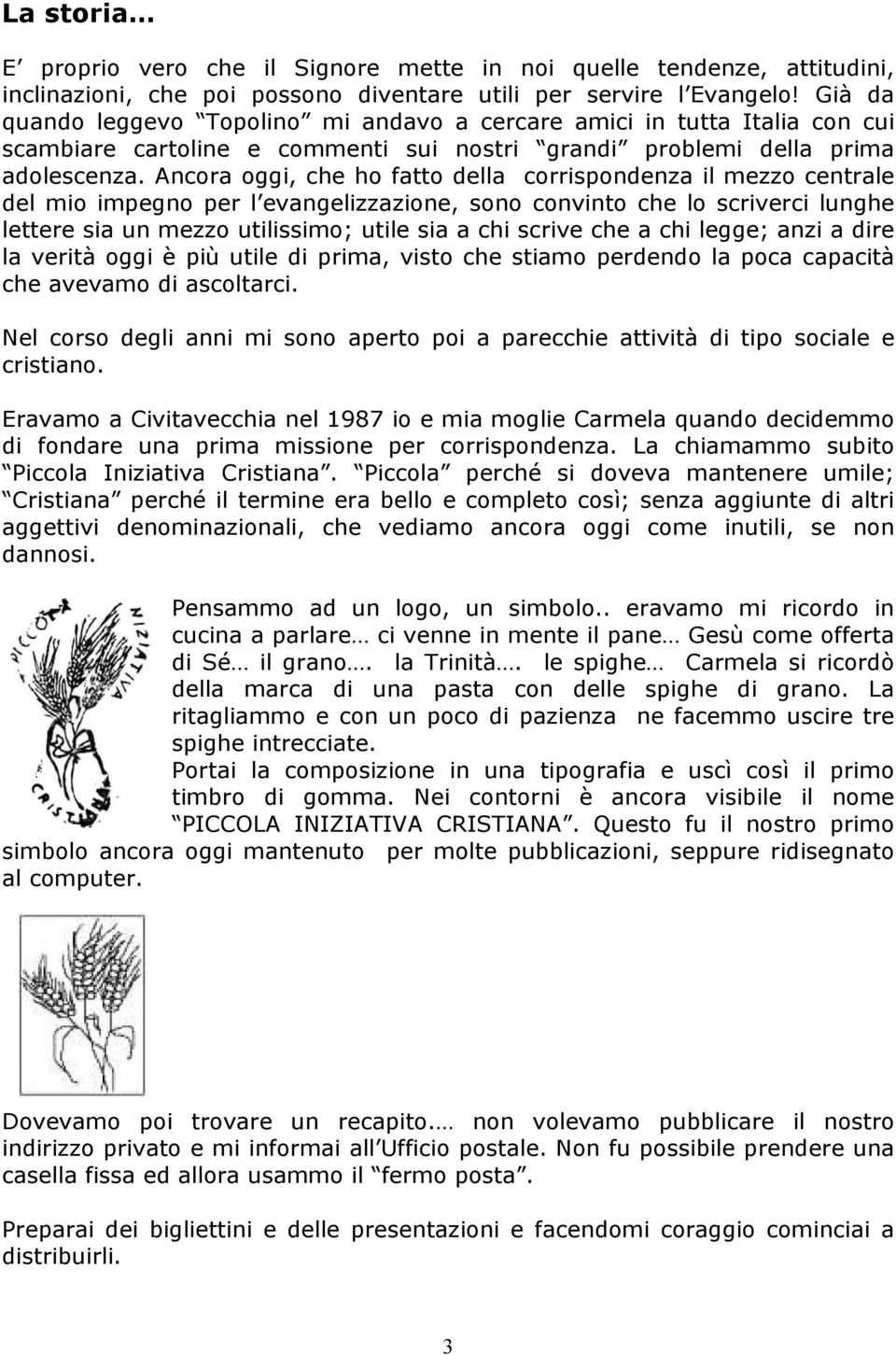 Ancora oggi, che ho fatto della corrispondenza il mezzo centrale del mio impegno per l evangelizzazione, sono convinto che lo scriverci lunghe lettere sia un mezzo utilissimo; utile sia a chi scrive