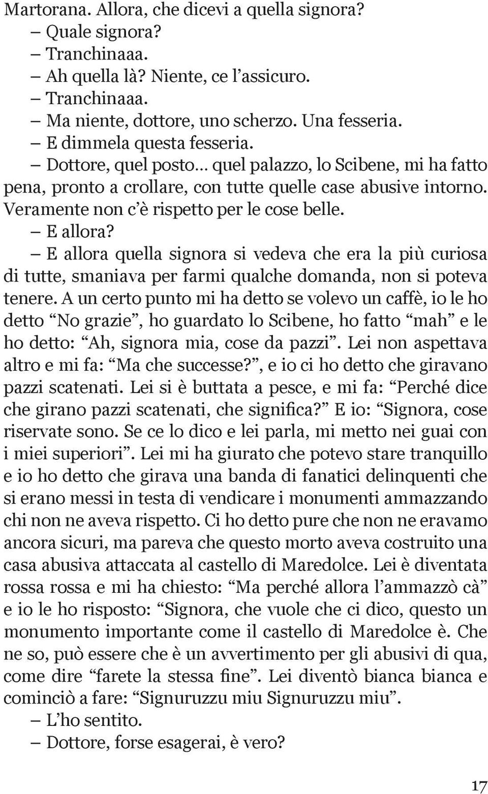 E allora quella signora si vedeva che era la più curiosa di tutte, smaniava per farmi qualche domanda, non si poteva tenere.