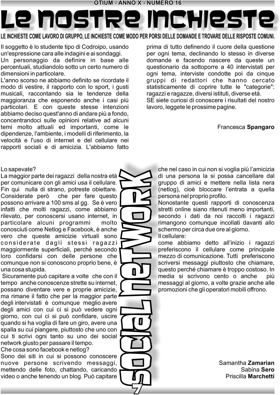 L'anno scorso ne abbiamo definito se ricordate il modo di vestire, il rapporto con lo sport, i gusti musicali, raccontando sia le tendenze della maggioranza che esponendo anche i casi più particolari.