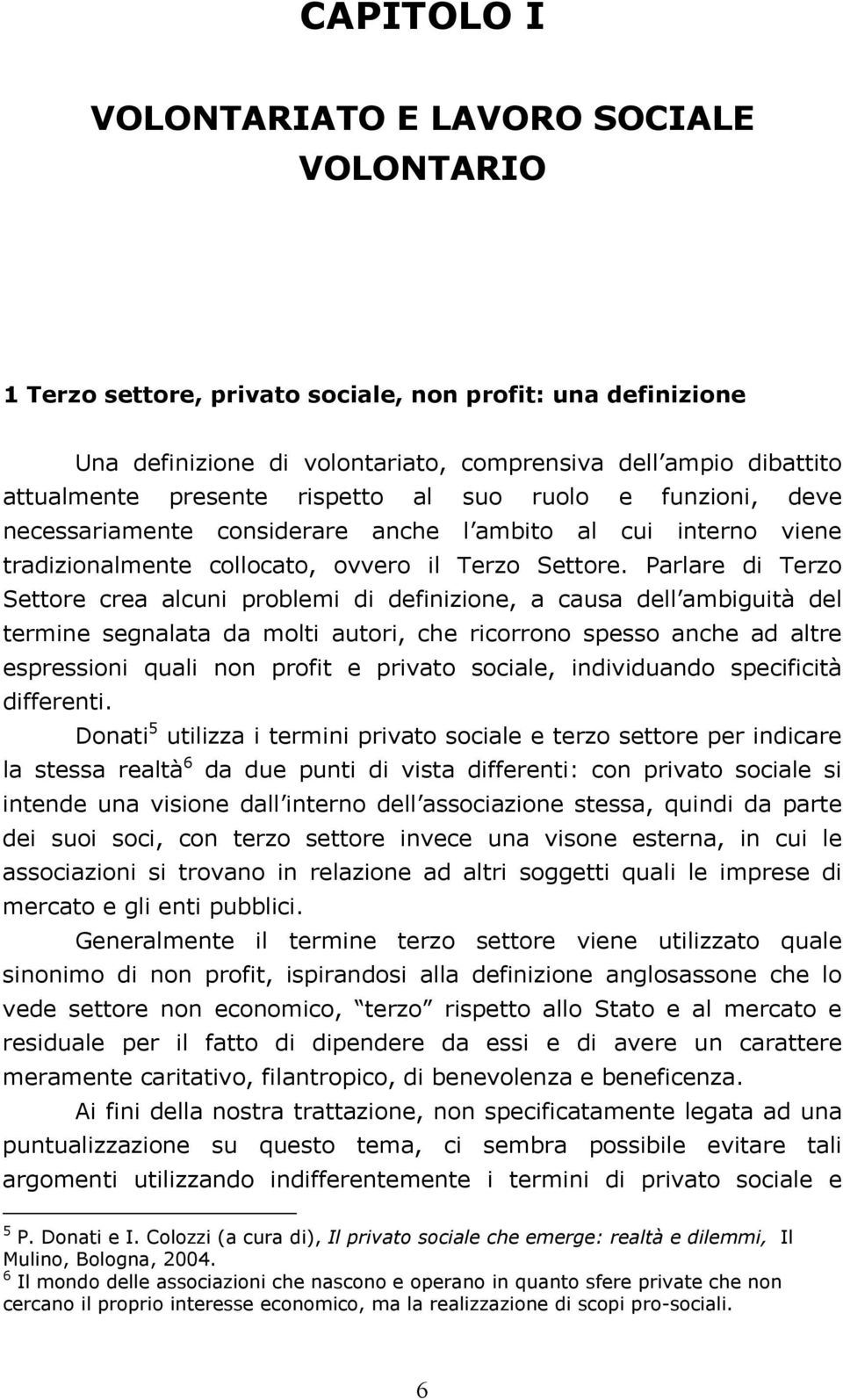 Parlare di Terzo Settore crea alcuni problemi di definizione, a causa dell ambiguità del termine segnalata da molti autori, che ricorrono spesso anche ad altre espressioni quali non profit e privato