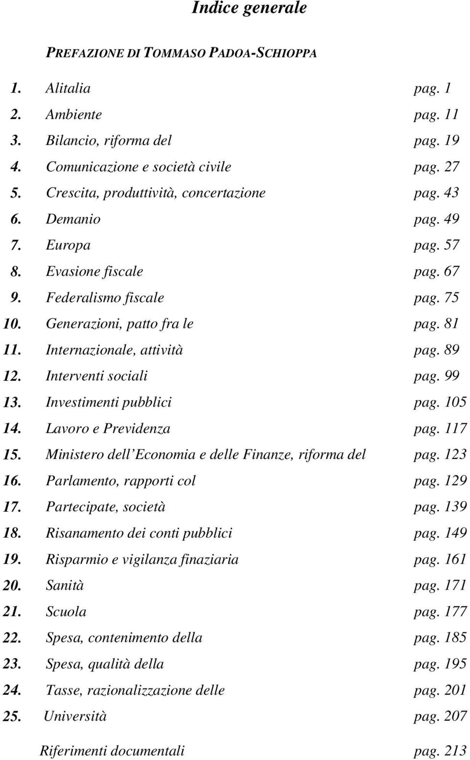 Internazionale, attività pag. 89 12. Interventi sociali pag. 99 13. Investimenti pubblici pag. 105 14. Lavoro e Previdenza pag. 117 15. Ministero dell Economia e delle Finanze, riforma del pag.