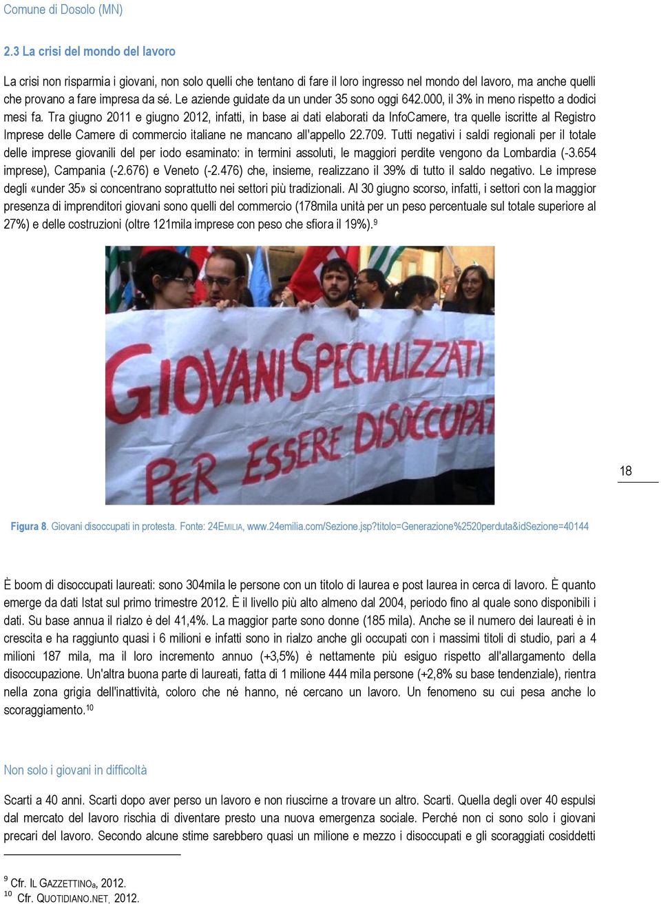 Tra giugno 2011 e giugno 2012, infatti, in base ai dati elaborati da InfoCamere, tra quelle iscritte al Registro Imprese delle Camere di commercio italiane ne mancano all'appello 22.709.