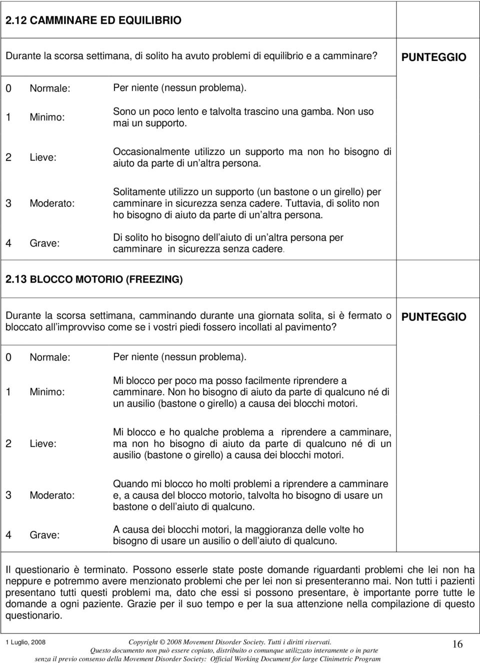 Solitamente utilizzo un supporto (un bastone o un girello) per camminare in sicurezza senza cadere. Tuttavia, di solito non ho bisogno di aiuto da parte di un altra persona.