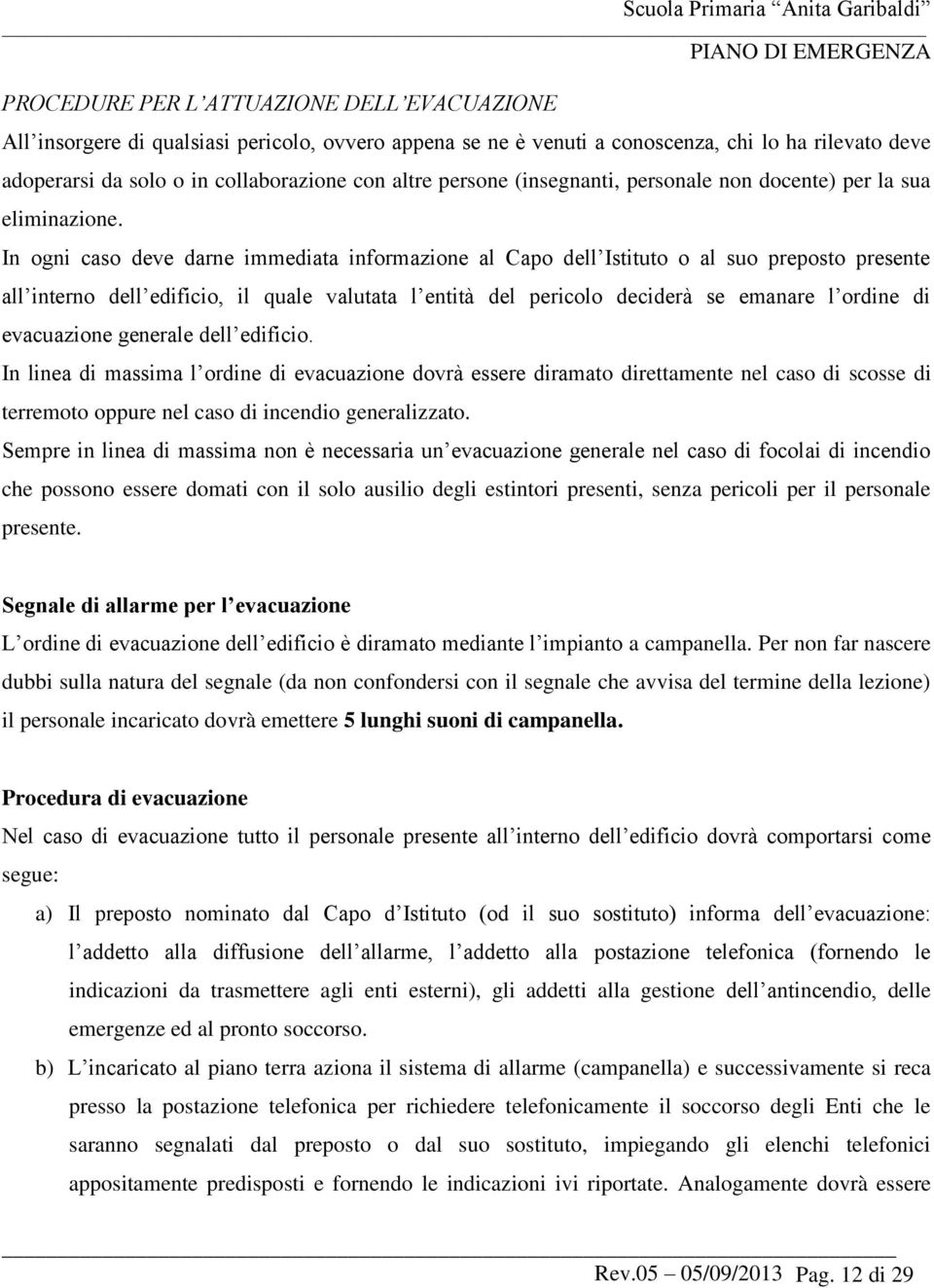 In ogni caso deve darne immediata informazione al Capo dell Istituto o al suo preposto presente all interno dell edificio, il quale valutata l entità del pericolo deciderà se emanare l ordine di