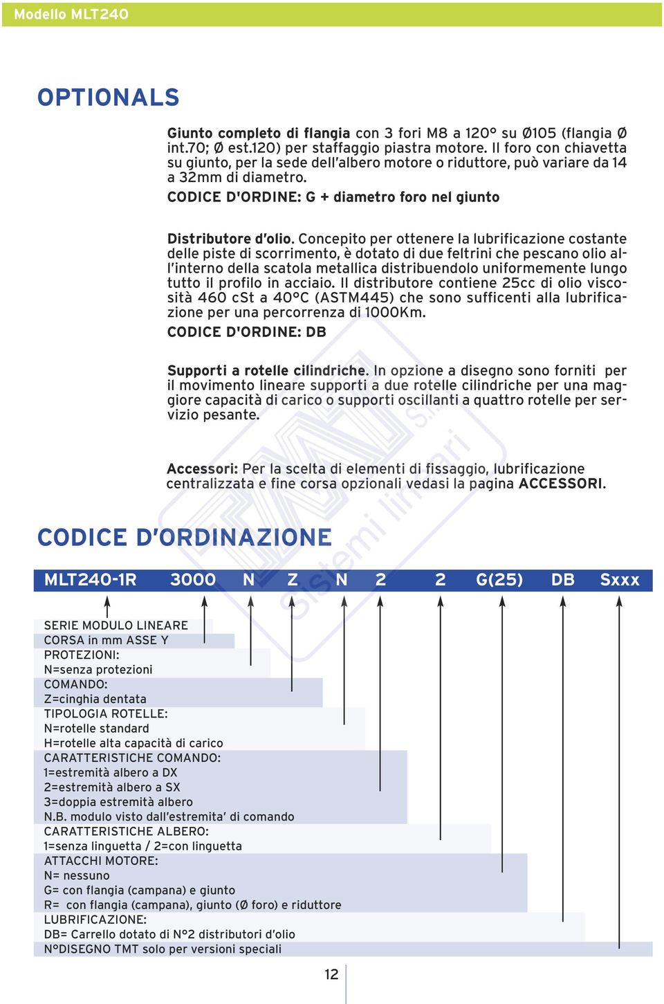 Concepito per ottenere la lubrificazione costante delle piste di scorrimento, è dotato di due feltrini che pescano olio all interno della scatola metallica distribuendolo uniformemente lungo tutto il