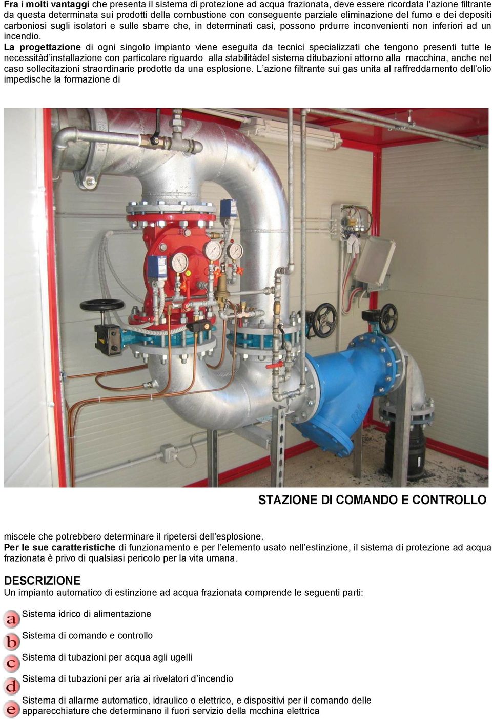 La progettazione di ogni singolo impianto viene eseguita da tecnici specializzati che tengono presenti tutte le necessità d installazione con particolare riguardo alla stabilità del sistema