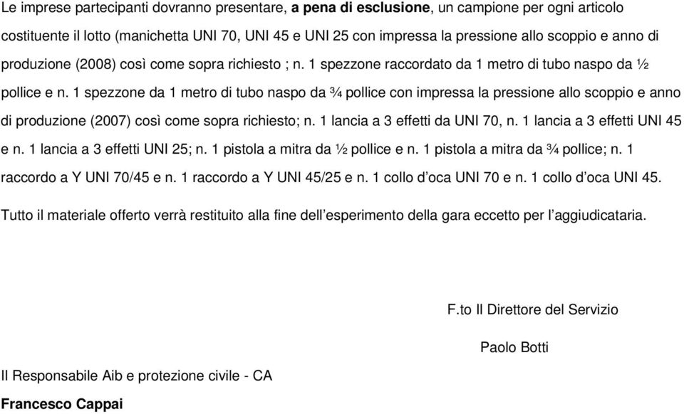 1 spezzone da 1 metro tubo naspo da ¾ pollice con impressa la pressione allo scoppio e anno produzione (2007) così come sopra richiesto; n. 1 lancia a 3 effetti da UNI 70, n.