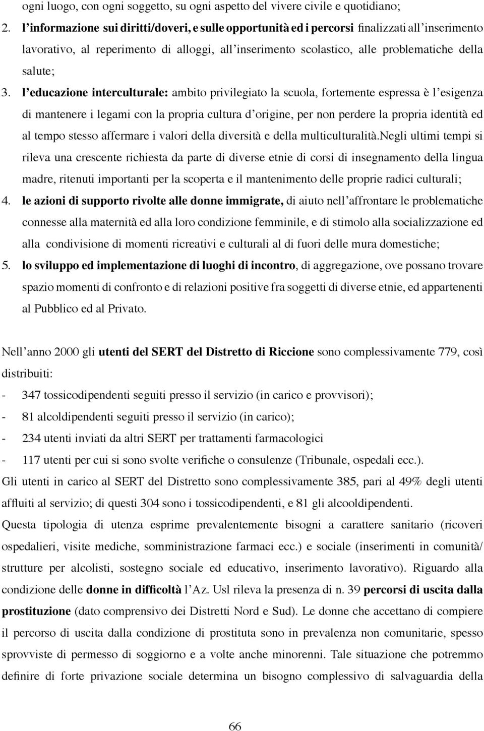 l educazione interculturale: ambito privilegiato la scuola, fortemente espressa è l esigenza di mantenere i legami con la propria cultura d origine, per non perdere la propria identità ed al tempo