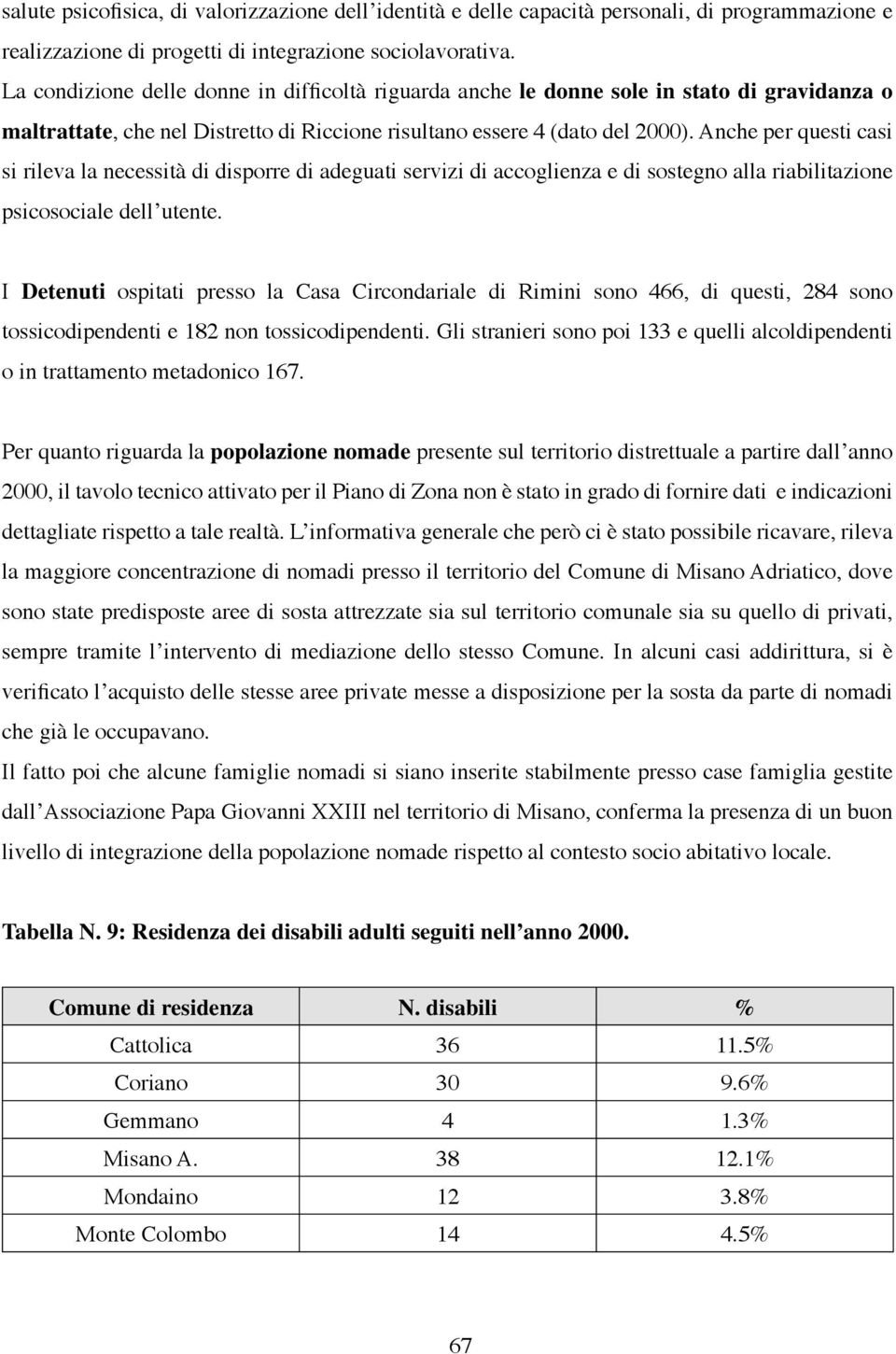 Anche per questi casi si rileva la necessità di disporre di adeguati servizi di accoglienza e di sostegno alla riabilitazione psicosociale dell utente.