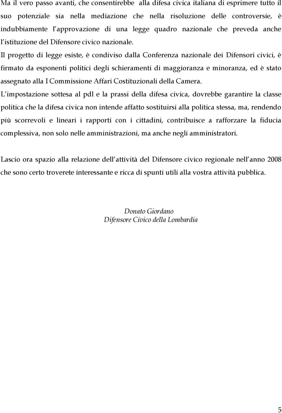 Il progetto di legge esiste, è condiviso dalla Conferenza nazionale dei Difensori civici, è firmato da esponenti politici degli schieramenti di maggioranza e minoranza, ed è stato assegnato alla I