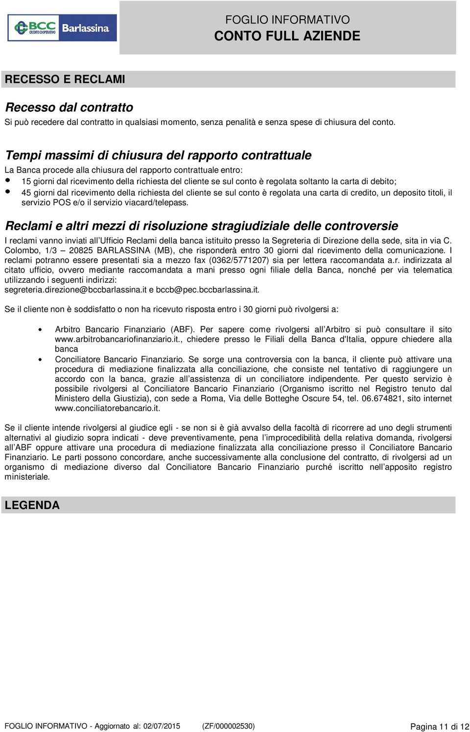 soltanto la carta di debito; 45 giorni dal ricevimento della richiesta del cliente se sul conto è regolata una carta di credito, un deposito titoli, il servizio POS e/o il servizio viacard/telepass.