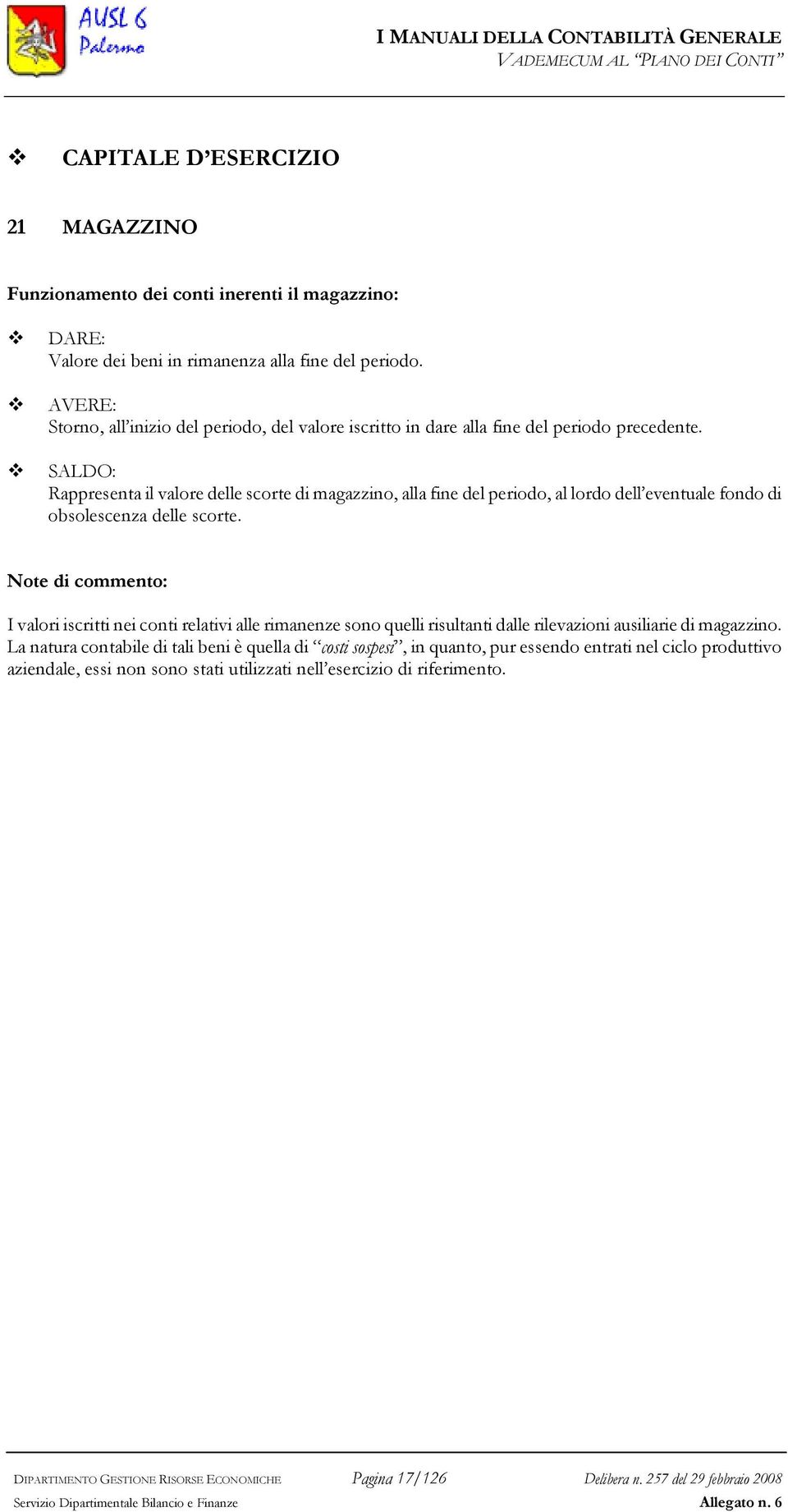 SALDO: Rappresenta il valore delle scorte di magazzino, alla fine del periodo, al lordo dell eventuale fondo di obsolescenza delle scorte.