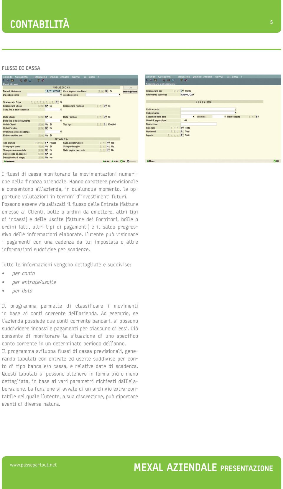 Possono essere visualizzati il flusso delle Entrate (fatture emesse ai Clienti, bolle o ordini da emettere, altri tipi di incassi) e delle Uscite (fatture dei Fornitori, bolle o ordini fatti, altri