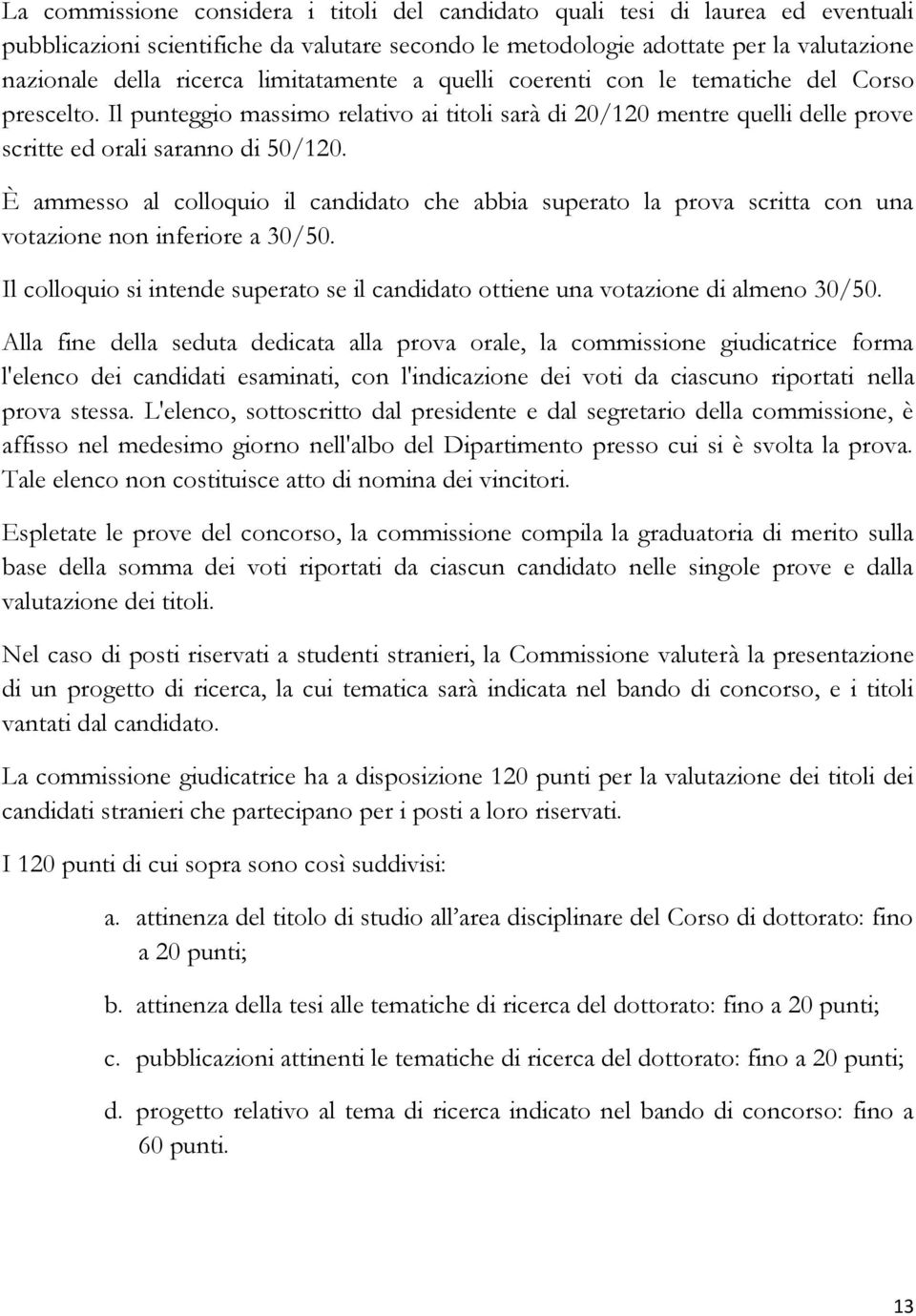 È ammesso al colloquio il candidato che abbia superato la prova scritta con una votazione non inferiore a 30/50. Il colloquio si intende superato se il candidato ottiene una votazione di almeno 30/50.