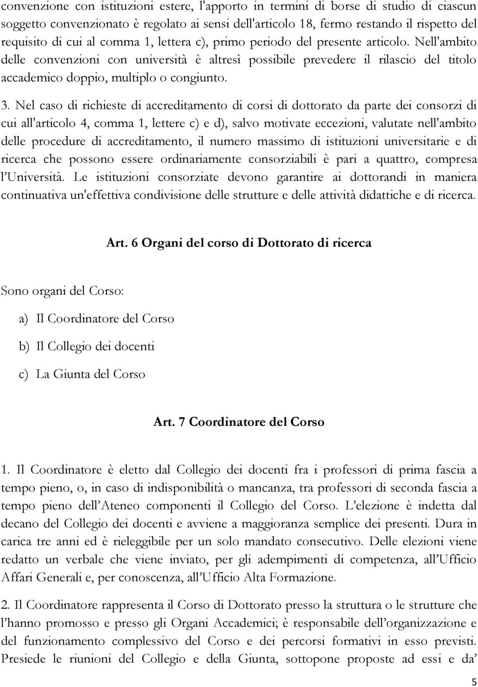 Nel caso di richieste di accreditamento di corsi di dottorato da parte dei consorzi di cui all'articolo 4, comma 1, lettere c) e d), salvo motivate eccezioni, valutate nell'ambito delle procedure di