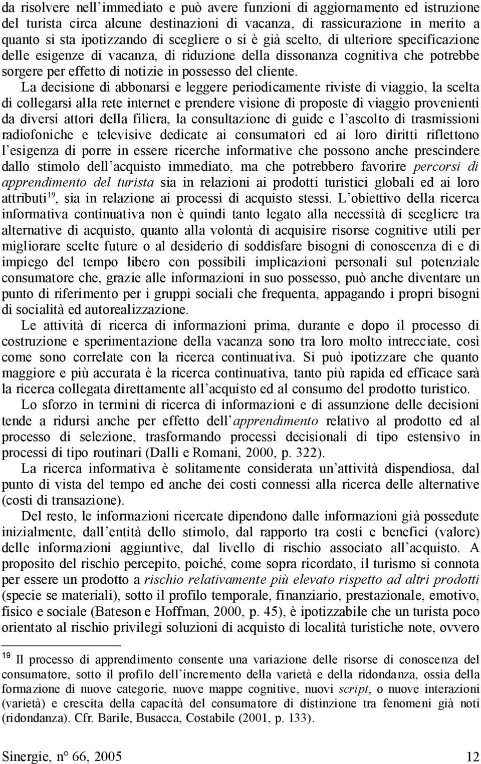 La decisione di abbonarsi e leggere periodicamente riviste di viaggio, la scelta di collegarsi alla rete internet e prendere visione di proposte di viaggio provenienti da diversi attori della