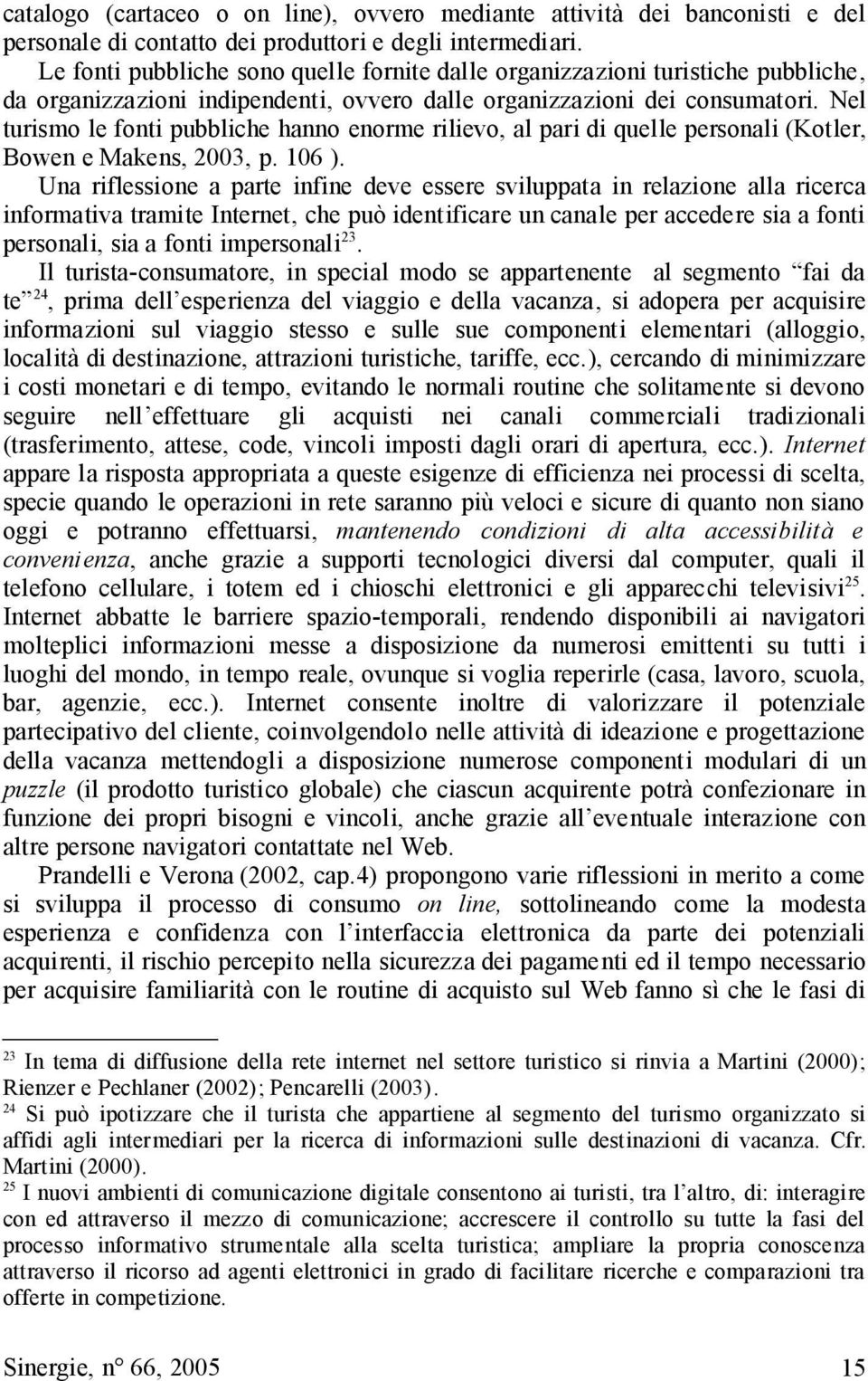 Nel turismo le fonti pubbliche hanno enorme rilievo, al pari di quelle personali (Kotler, Bowen e Makens, 2003, p. 106 ).