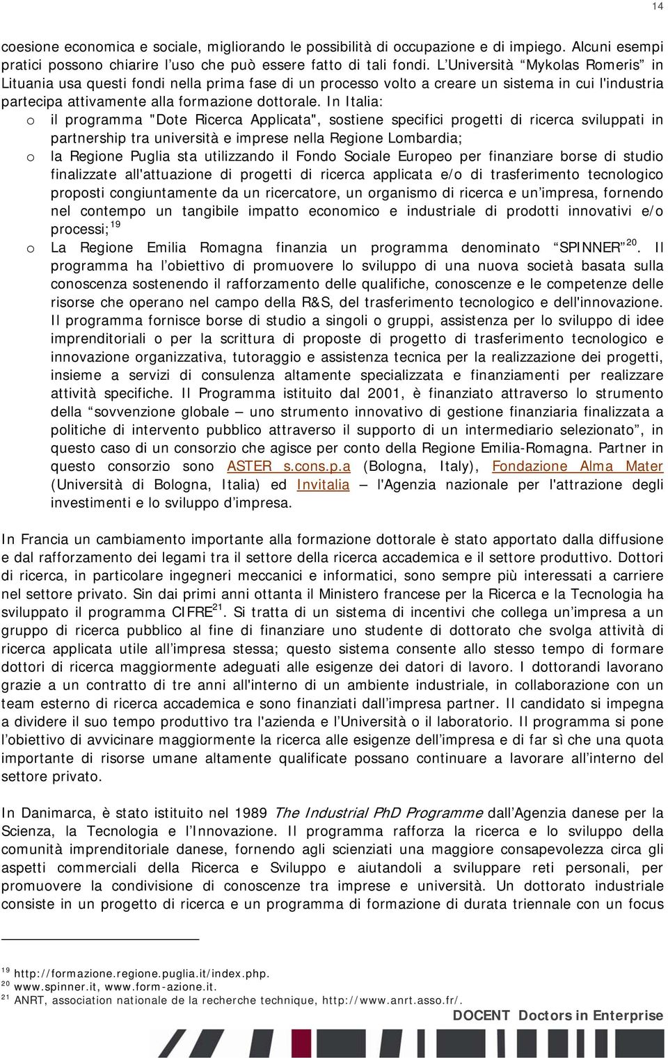 In Italia: o il programma "Dote Ricerca Applicata", sostiene specifici progetti di ricerca sviluppati in partnership tra università e imprese nella Regione Lombardia; o la Regione Puglia sta