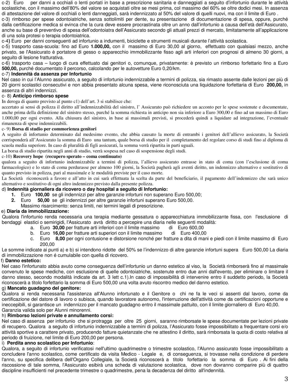 In assenza di attestazione del valore di occhiali o lenti danneggiati, sarà indennizzato al 50% del valore di quelli nuovi, ma con il limite di Euro.