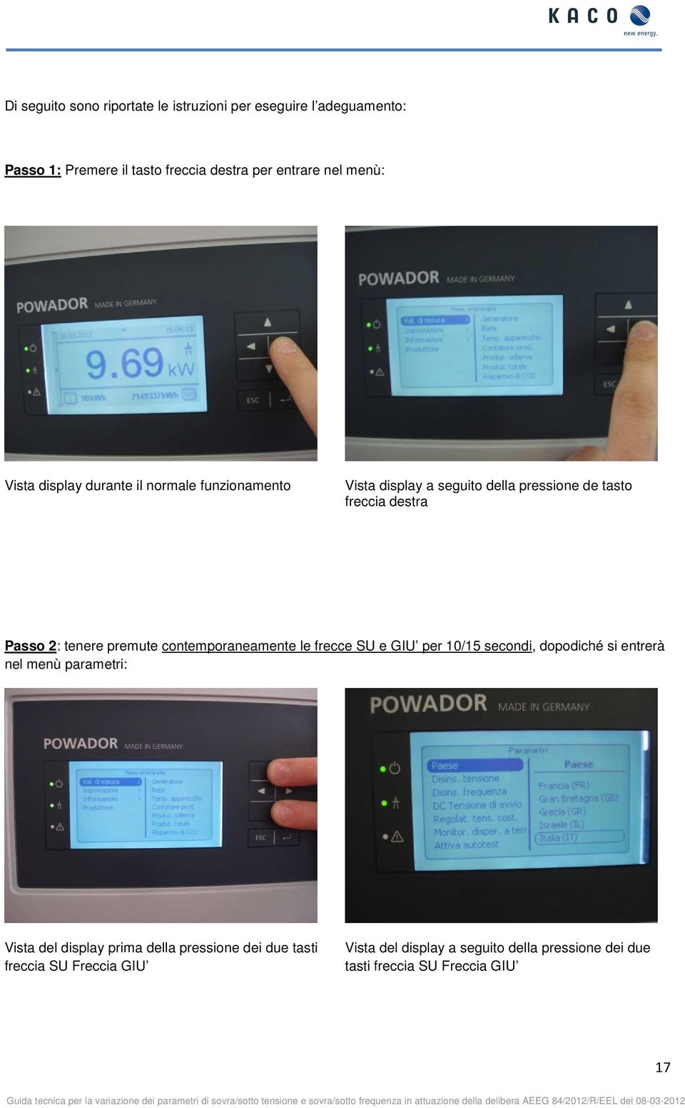 premute contemporaneamente le frecce SU e GIU per 10/15 secondi, dopodiché si entrerà nel menù parametri: Vista del display prima