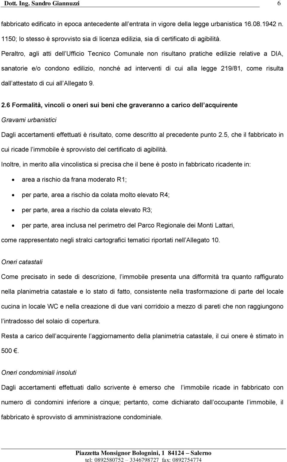 Peraltro, agli atti dell Ufficio Tecnico Comunale non risultano pratiche edilizie relative a DIA, sanatorie e/o condono edilizio, nonché ad interventi di cui alla legge 219/81, come risulta dall