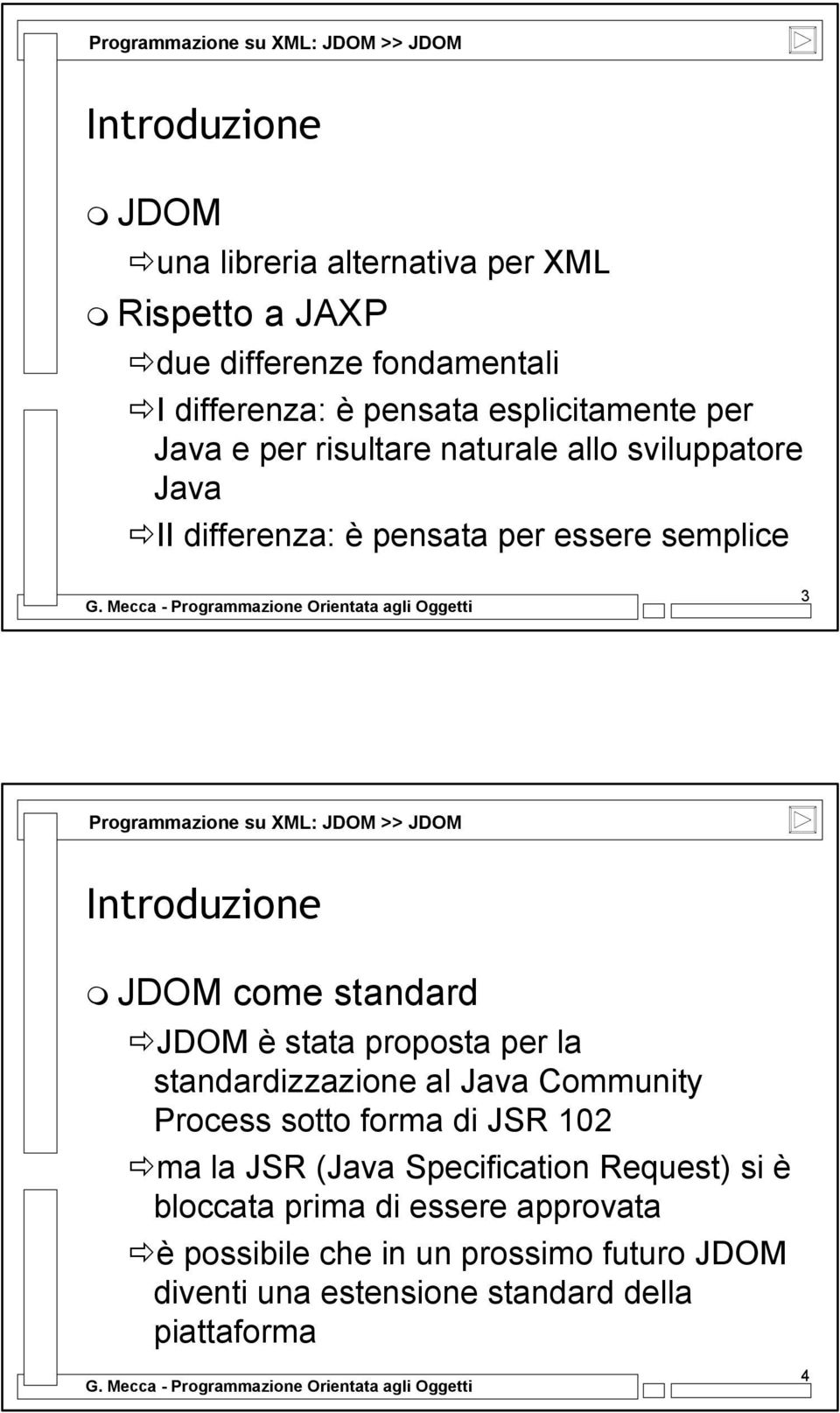 JDOM >> JDOM Introduzione JDOM come standard JDOM è stata proposta per la standardizzazione al Java Community Process sotto forma di JSR 102 ma la JSR